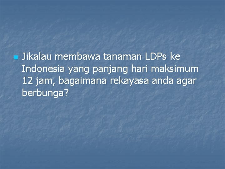 n Jikalau membawa tanaman LDPs ke Indonesia yang panjang hari maksimum 12 jam, bagaimana