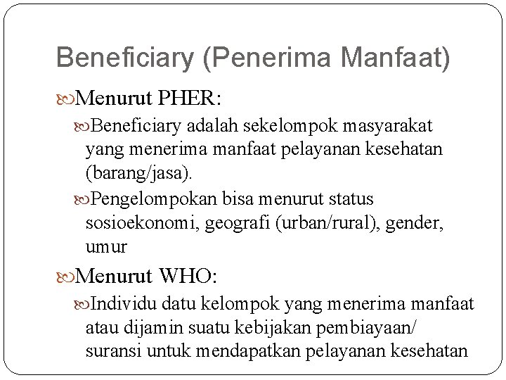 Beneficiary (Penerima Manfaat) Menurut PHER: Beneficiary adalah sekelompok masyarakat yang menerima manfaat pelayanan kesehatan