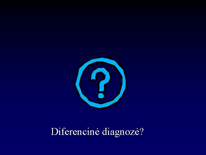 Diferencinė diagnozė? 