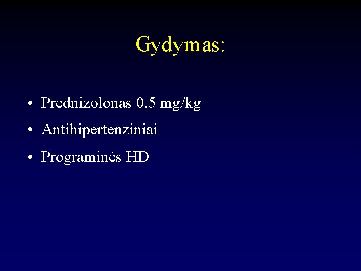 Gydymas: • Prednizolonas 0, 5 mg/kg • Antihipertenziniai • Programinės HD 