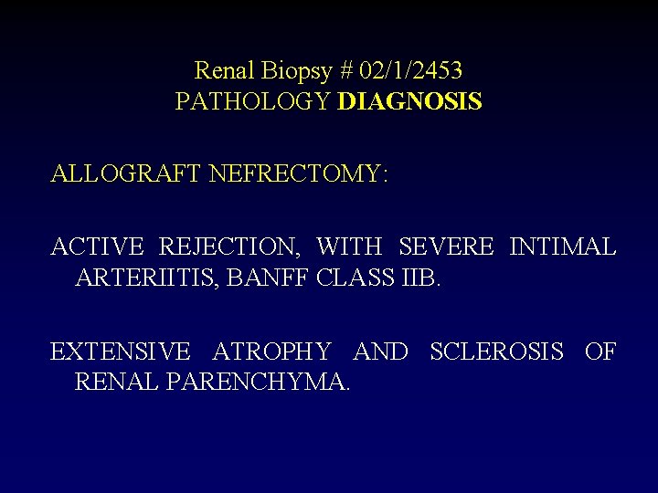 Renal Biopsy # 02/1/2453 PATHOLOGY DIAGNOSIS ALLOGRAFT NEFRECTOMY: ACTIVE REJECTION, WITH SEVERE INTIMAL ARTERIITIS,