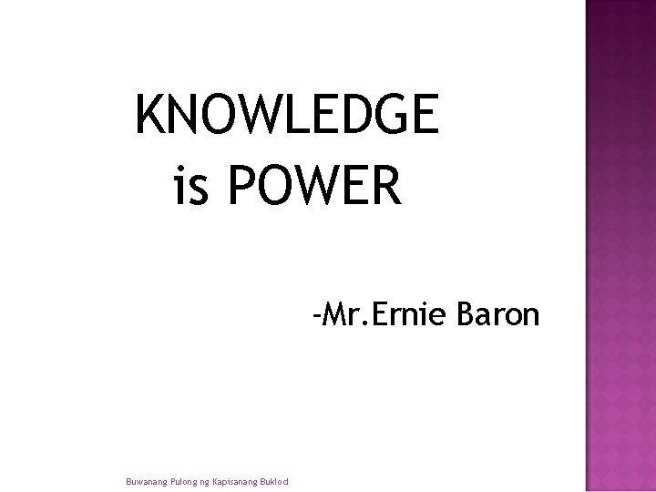 KNOWLEDGE is POWER -Mr. Ernie Baron Buwanang Pulong ng Kapisanang Buklod KNOWLEDGE is POWER -Mr. Ernie Baron Buwanang Pulong ng Kapisanang Buklod