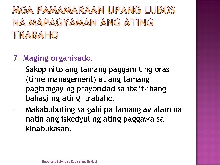 7. Maging organisado. Sakop nito ang tamang paggamit ng oras (time management) at ang 7. Maging organisado. Sakop nito ang tamang paggamit ng oras (time management) at ang
