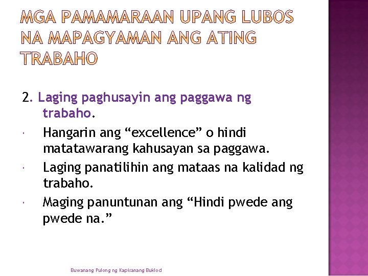 2. Laging paghusayin ang paggawa ng trabaho. Hangarin ang “excellence” o hindi matatawarang kahusayan 2. Laging paghusayin ang paggawa ng trabaho. Hangarin ang “excellence” o hindi matatawarang kahusayan