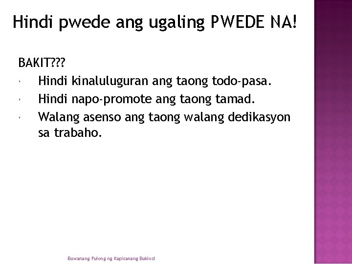 Hindi pwede ang ugaling PWEDE NA! BAKIT? ? ? Hindi kinaluluguran ang taong todo-pasa. Hindi pwede ang ugaling PWEDE NA! BAKIT? ? ? Hindi kinaluluguran ang taong todo-pasa.