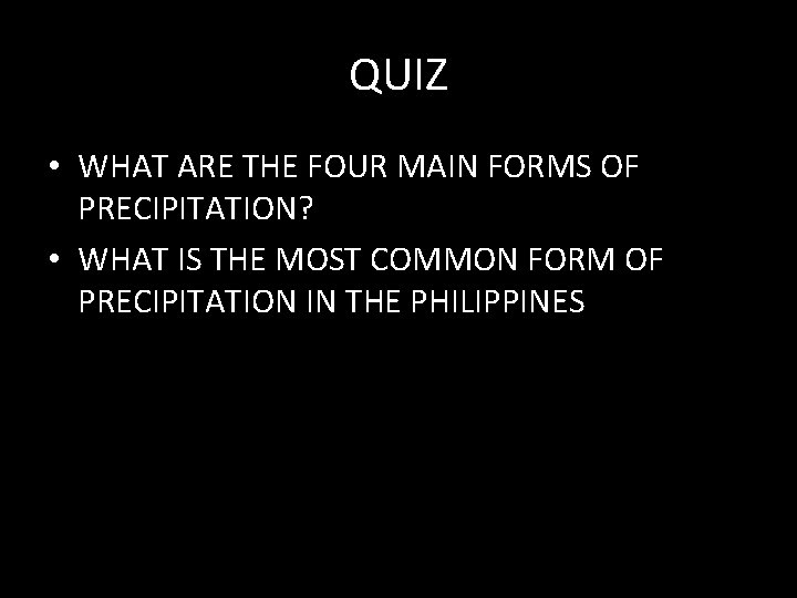 QUIZ • WHAT ARE THE FOUR MAIN FORMS OF PRECIPITATION? • WHAT IS THE