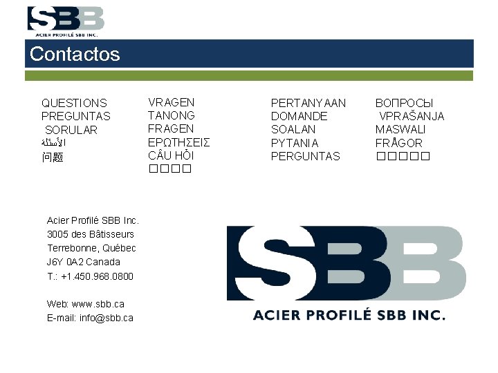 Contactos QUESTIONS PREGUNTAS SORULAR ﺍﻷﺴﺌﻠﺔ 问题 Acier Profilé SBB Inc. 3005 des Bâtisseurs Terrebonne,