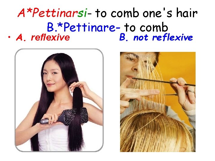 A*Pettinarsi- to comb one's hair B. *Pettinare- to comb • A. reflexive B. not