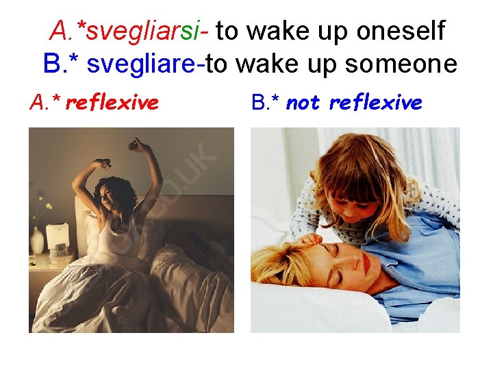 A. *svegliarsi- to wake up oneself B. * svegliare-to wake up someone A. *