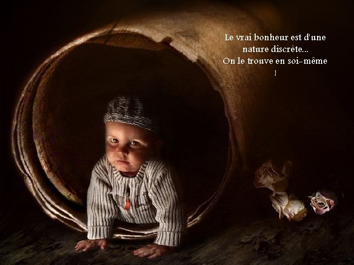 Le vrai bonheur est d'une nature discrète. . . On le trouve en soi-même