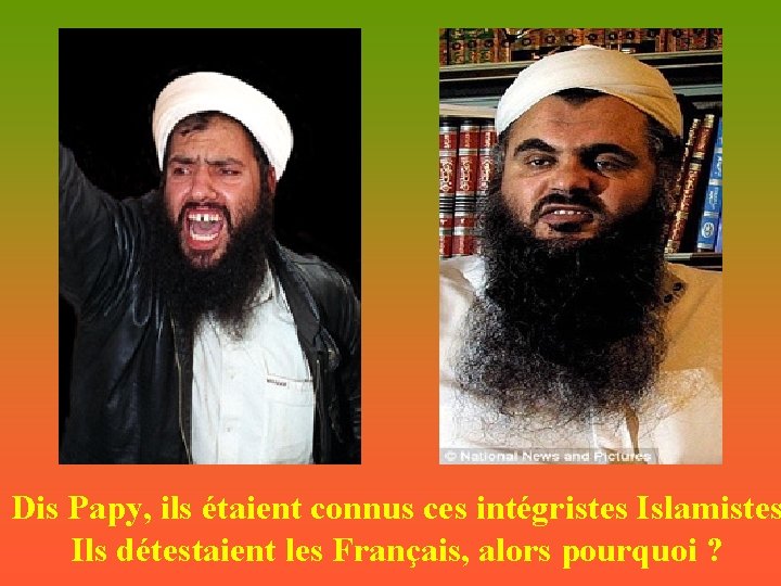 Dis Papy, ils étaient connus ces intégristes Islamistes Ils détestaient les Français, alors pourquoi