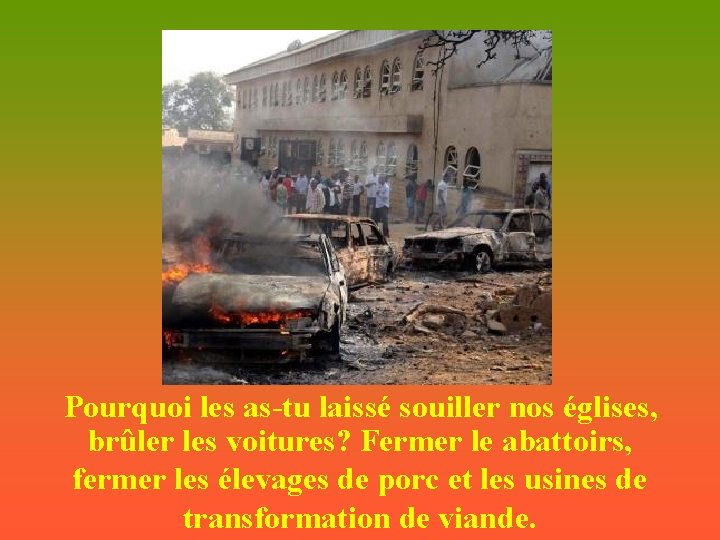  Pourquoi les as-tu laissé souiller nos églises, brûler les voitures? Fermer le abattoirs,