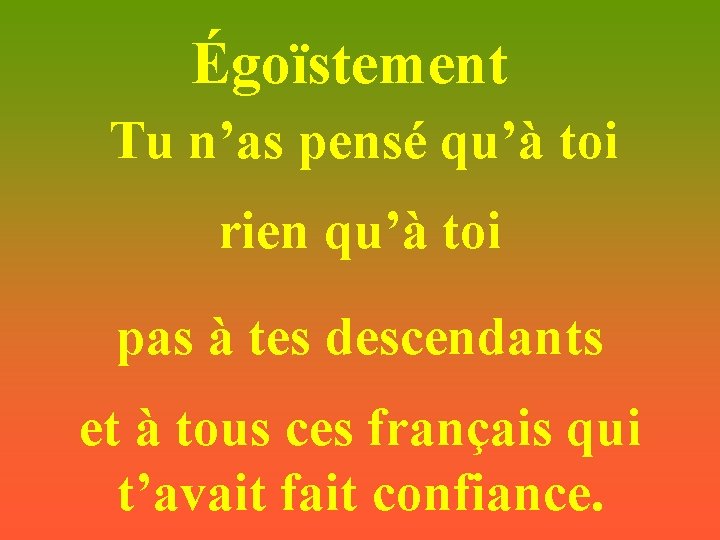 Égoïstement Tu n’as pensé qu’à toi rien qu’à toi pas à tes descendants et