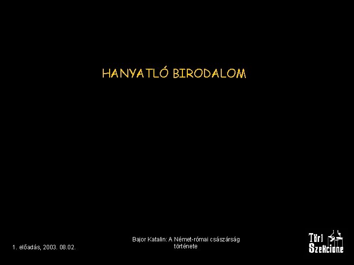 HANYATLÓ BIRODALOM 1. előadás, 2003. 08. 02. Bajor Katalin: A Német-római császárság története 