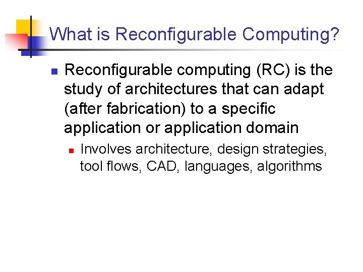 What is Reconfigurable Computing? n Reconfigurable computing (RC) is the study of architectures that