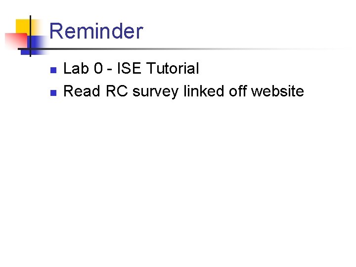 Reminder n n Lab 0 - ISE Tutorial Read RC survey linked off website
