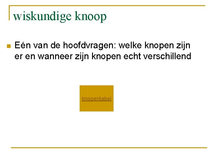 wiskundige knoop n Eén van de hoofdvragen: welke knopen zijn er en wanneer zijn