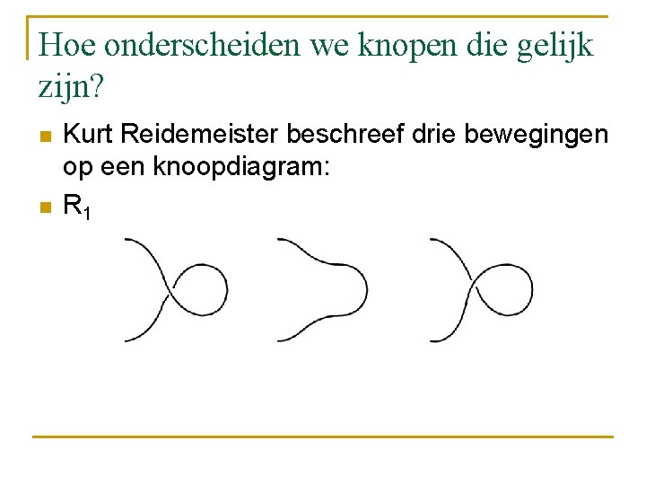 Hoe onderscheiden we knopen die gelijk zijn? n n Kurt Reidemeister beschreef drie bewegingen