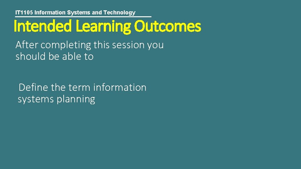 IT 1105 Information Systems and Technology Intended Learning Outcomes After completing this session you