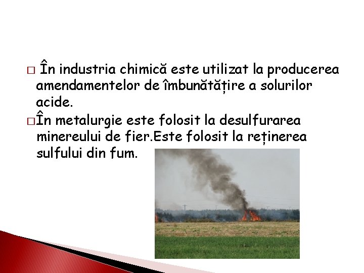 În industria chimică este utilizat la producerea amendamentelor de îmbunătățire a solurilor acide. �