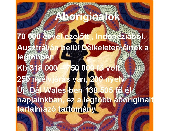 Aboriginalok • 70 000 évvel ezelőtt , Indonéziából. • Ausztrálián belül Délkeleten élnek a