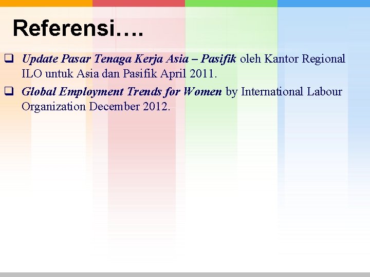 Referensi…. q Update Pasar Tenaga Kerja Asia – Pasifik oleh Kantor Regional ILO untuk