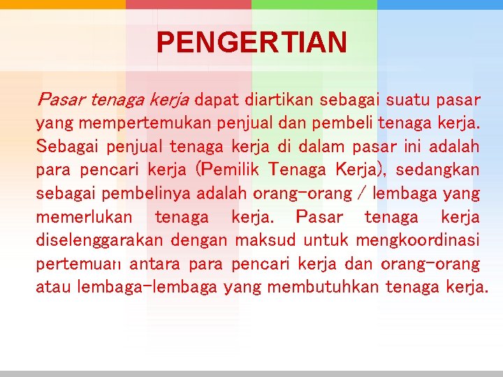 PENGERTIAN Pasar tenaga kerja dapat diartikan sebagai suatu pasar yang mempertemukan penjual dan pembeli