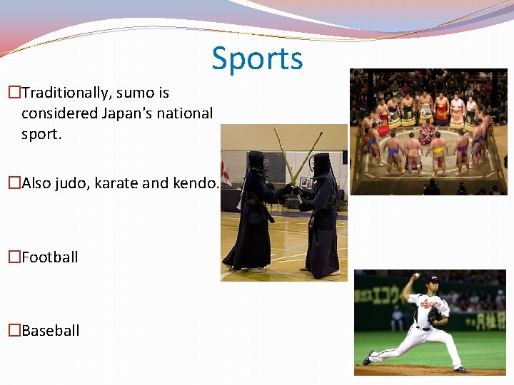 Sports �Traditionally, sumo is considered Japan's national sport. �Also judo, karate and kendo. �Football