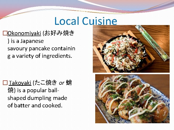 Local Cuisine �Okonomiyaki (お好み焼き ) is a Japanese savoury pancake containin g a variety