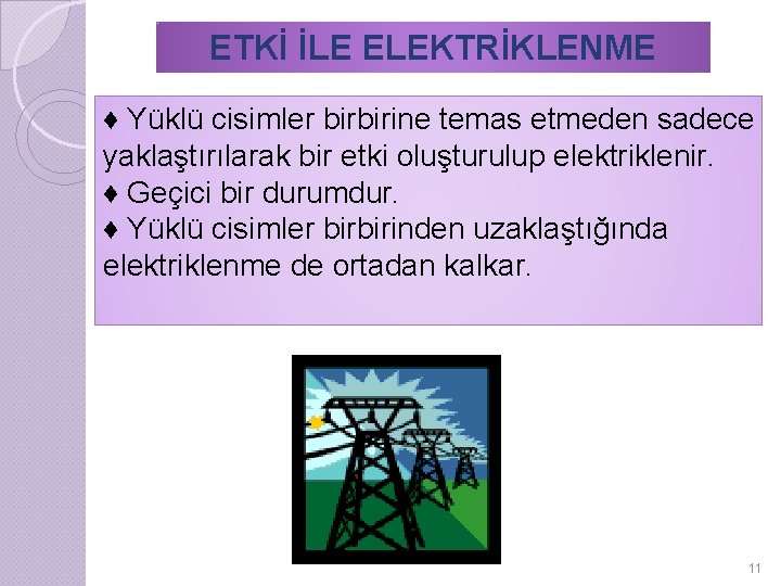 ETKİ İLE ELEKTRİKLENME ♦ Yüklü cisimler birbirine temas etmeden sadece yaklaştırılarak bir etki oluşturulup