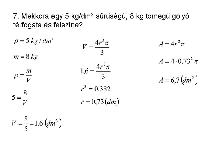 7. Mekkora egy 5 kg/dm 3 sűrűségű, 8 kg tömegű golyó térfogata és felszíne?