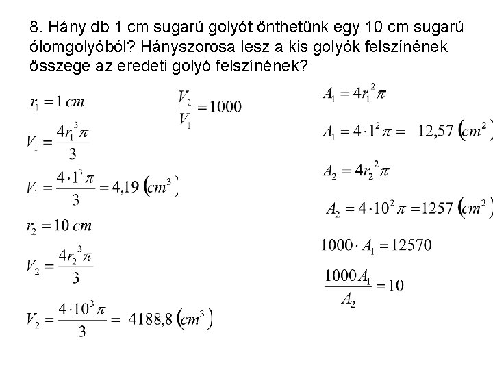 8. Hány db 1 cm sugarú golyót önthetünk egy 10 cm sugarú ólomgolyóból? Hányszorosa