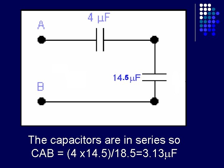 The capacitors are in series so CAB = (4 x 14. 5)/18. 5=3. 13