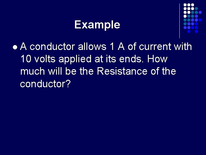 Example l A conductor allows 1 A of current with 10 volts applied at