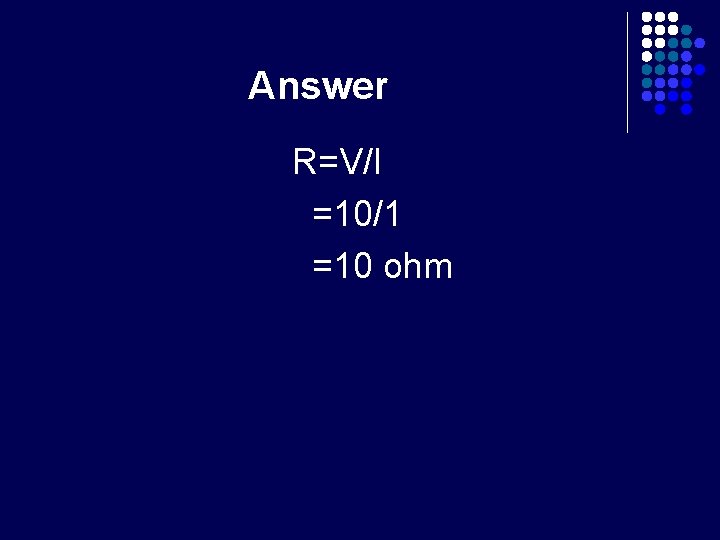 Answer R=V/I =10/1 =10 ohm 