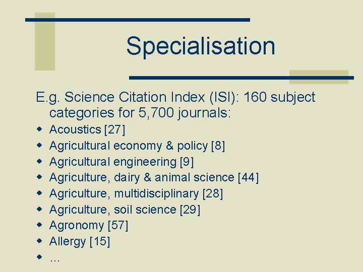 Specialisation E. g. Science Citation Index (ISI): 160 subject categories for 5, 700 journals: