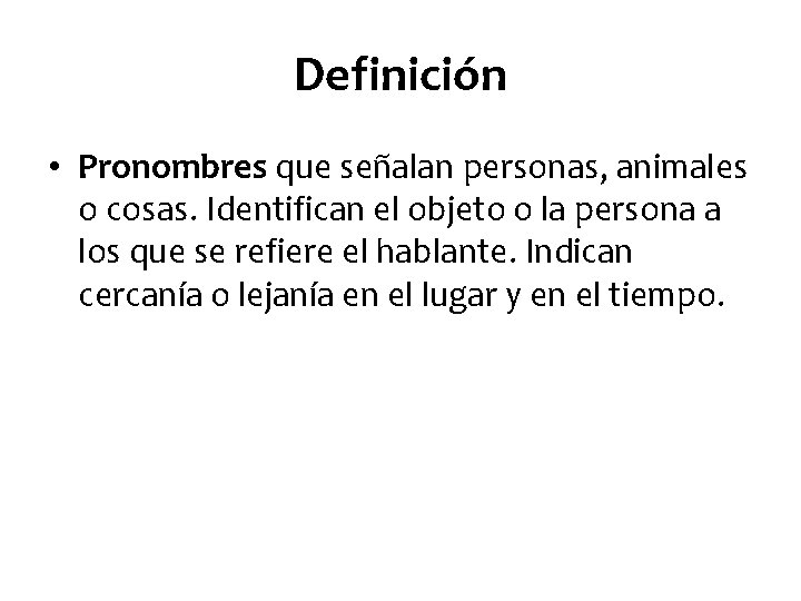 Definición • Pronombres que señalan personas, animales o cosas. Identifican el objeto o la