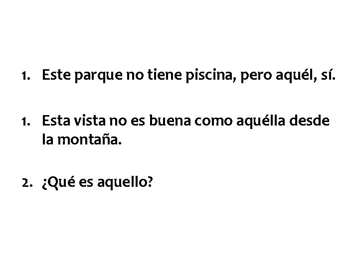 1. Este parque no tiene piscina, pero aquél, sí. 1. Esta vista no es