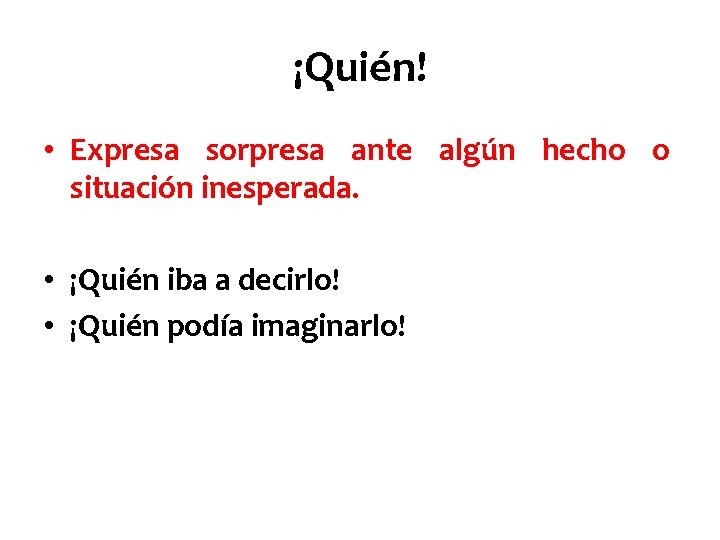 ¡Quién! • Expresa sorpresa ante algún hecho o situación inesperada. • ¡Quién iba a