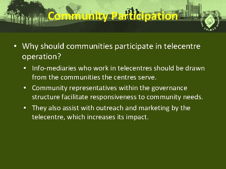 Community Participation • Why should communities participate in telecentre operation? • Info-mediaries who work