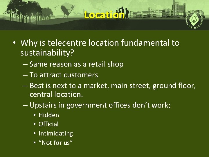 Location • Why is telecentre location fundamental to sustainability? – Same reason as a