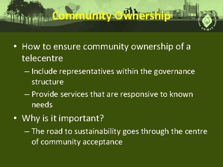 Community Ownership • How to ensure community ownership of a telecentre – Include representatives