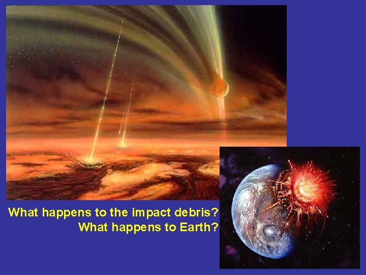 What happens to the impact debris? What happens to Earth? 