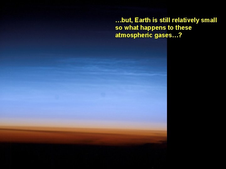 …but, Earth is still relatively small so what happens to these atmospheric gases…? 