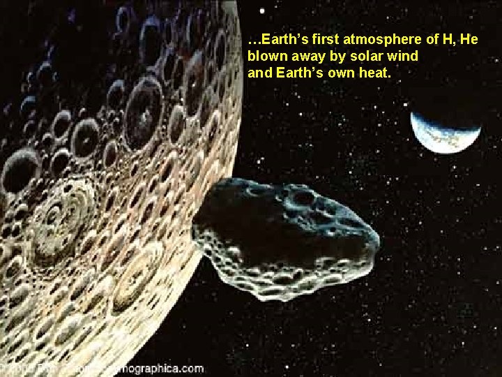 …Earth’s first atmosphere of H, He blown away by solar wind and Earth’s own