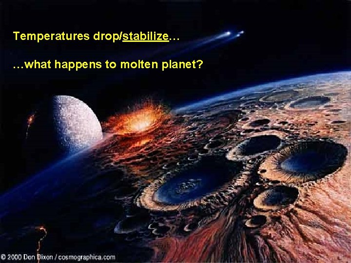 Temperatures drop/stabilize… …what happens to molten planet? 