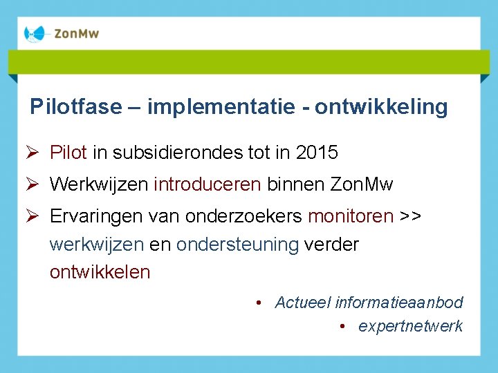 Pilotfase – implementatie - ontwikkeling Ø Pilot in subsidierondes tot in 2015 Ø Werkwijzen