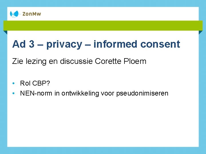 Ad 3 – privacy – informed consent Zie lezing en discussie Corette Ploem •