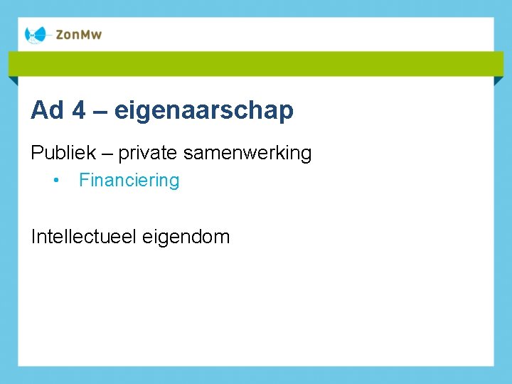 Ad 4 – eigenaarschap Publiek – private samenwerking • Financiering Intellectueel eigendom 