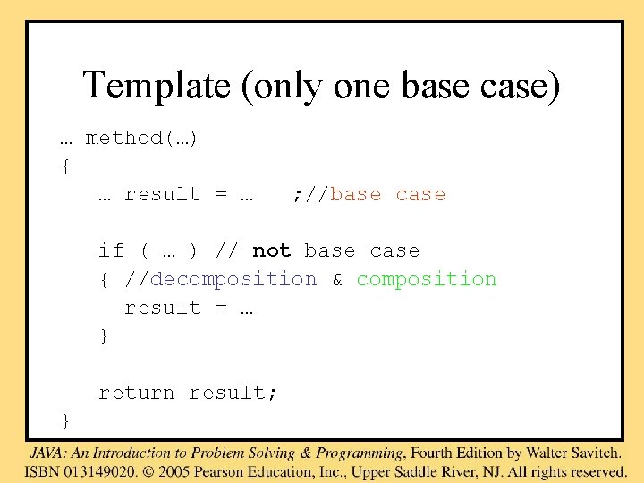 Template (only one base case) … method(…) { … result = … ; //base